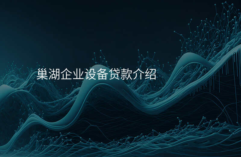 巢湖企业设备贷款介绍