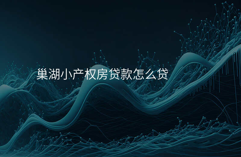 巢湖小产权房贷款怎么贷