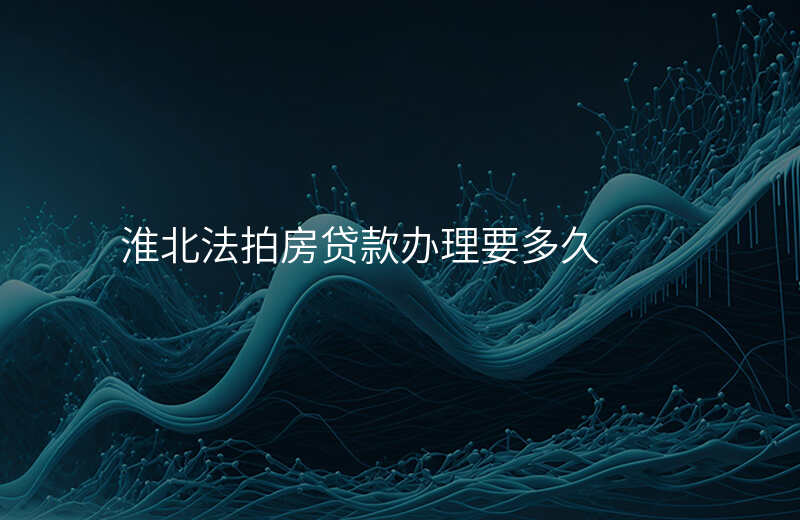 淮北法拍房贷款办理要多久
