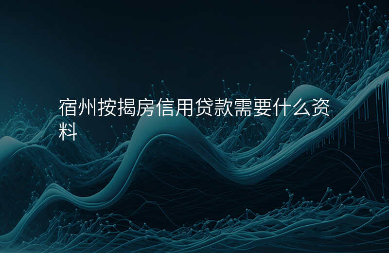 宿州按揭房信用贷款需要什么资料