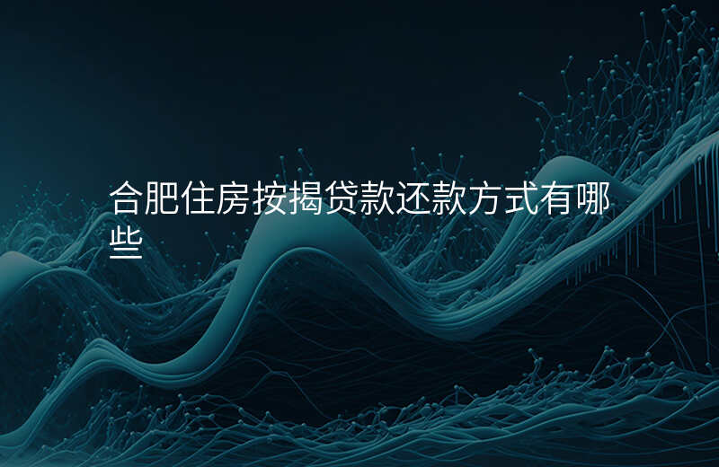 合肥住房按揭贷款还款方式有哪些