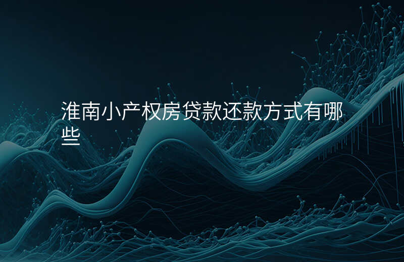 淮南小产权房贷款还款方式有哪些