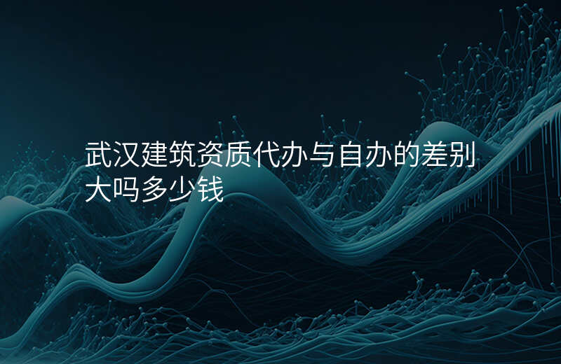 武汉建筑资质代办与自办的差别大吗多少钱