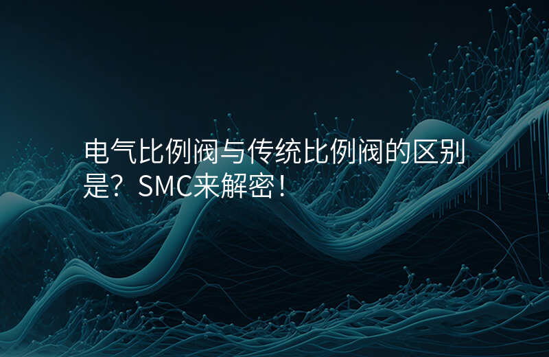 电气比例阀与传统比例阀的区别是?SMC来解密!