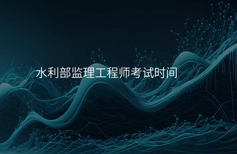 水利部监理工程师考试时间