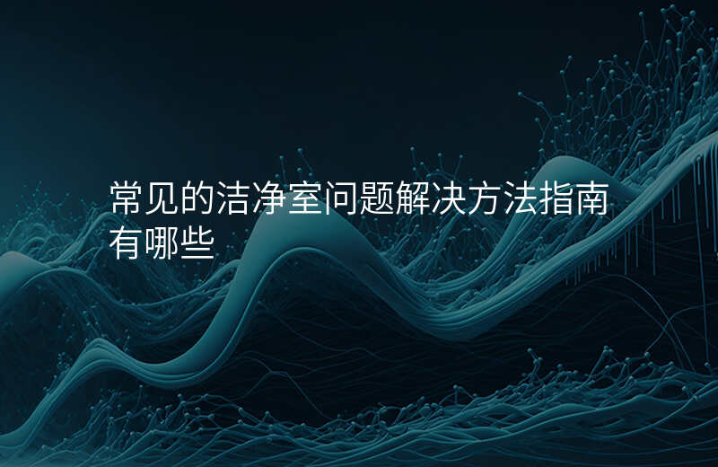 常见的洁净室问题解决方法指南有哪些