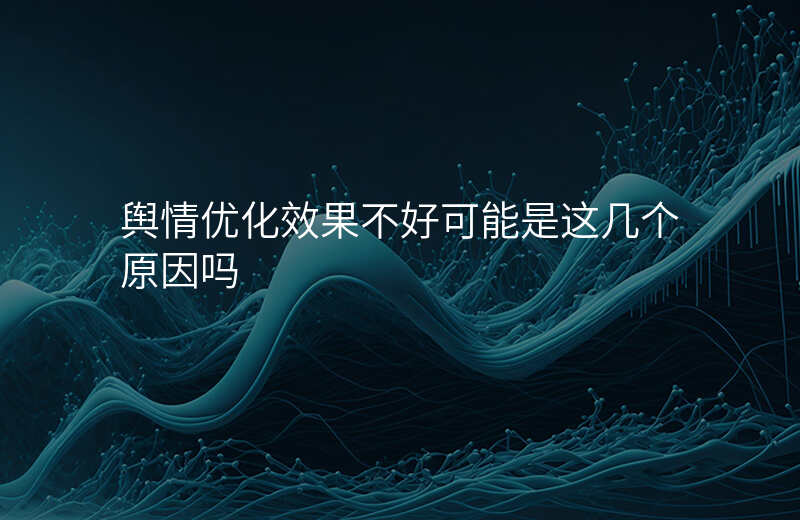 舆情优化效果不好可能是这几个原因吗