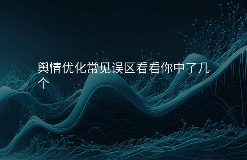 舆情优化常见误区看看你中了几个