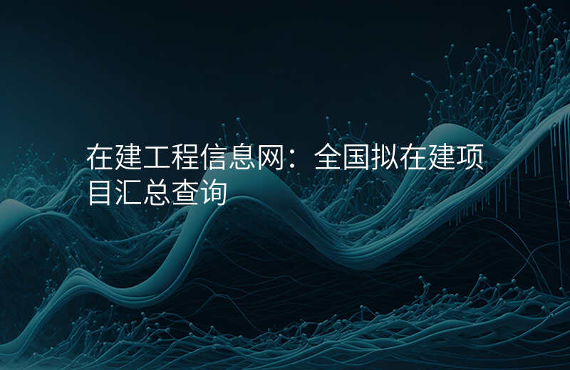 在建工程信息网:全国拟在建项目汇总查询