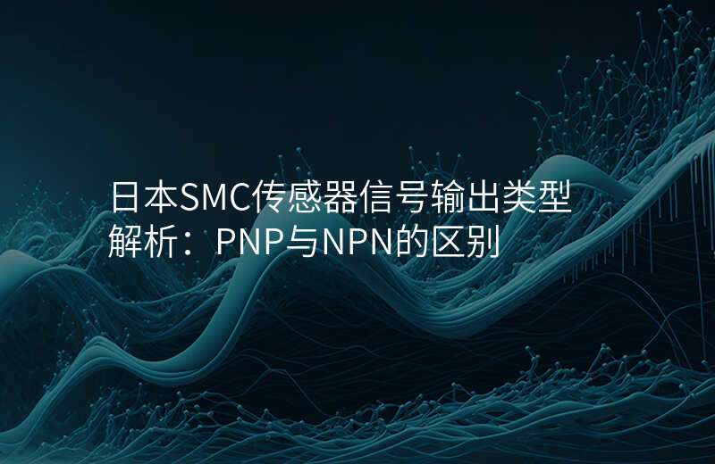 日本SMC传感器信号输出类型解析:PNP与NPN的区别
