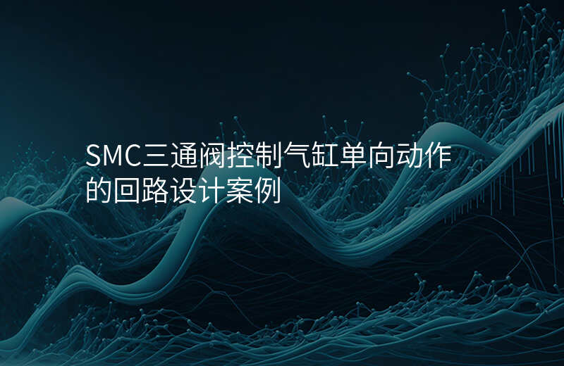 SMC三通阀控制气缸单向动作的回路设计案例