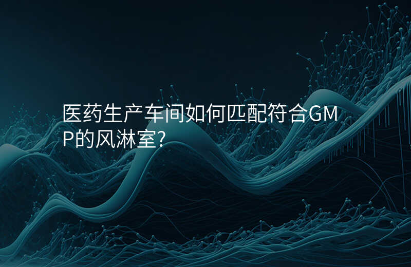 医药生产车间如何匹配符合GMP的风淋室?
