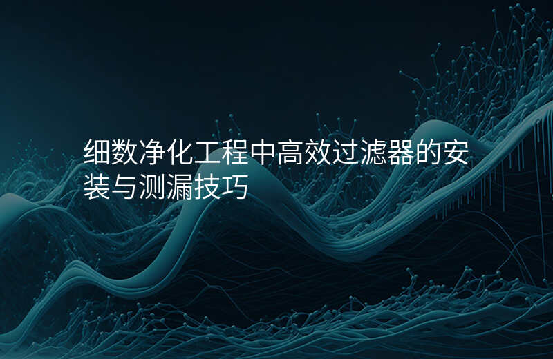 细数净化工程中高效过滤器的安装与测漏技巧