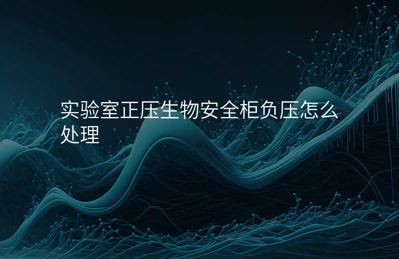 实验室正压生物安全柜负压怎么处理