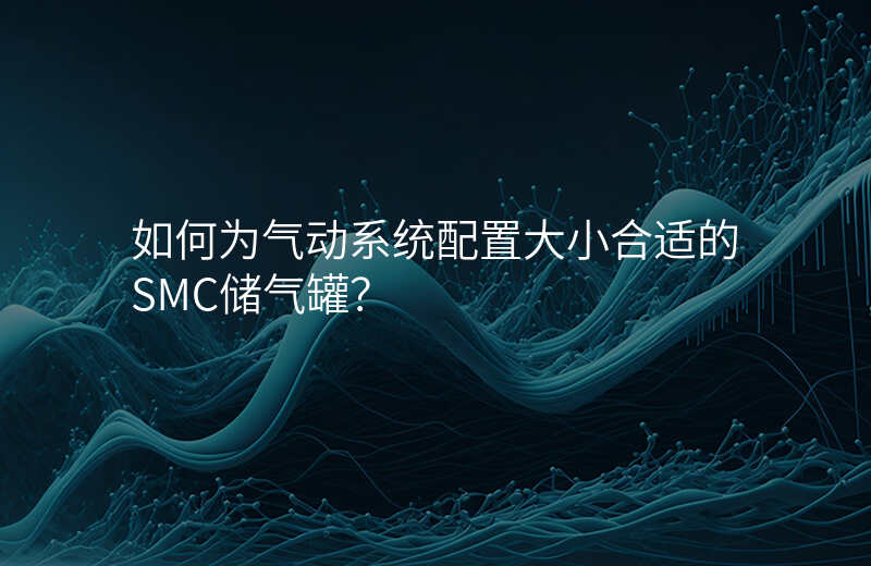 如何为气动系统配置大小合适的SMC储气罐?