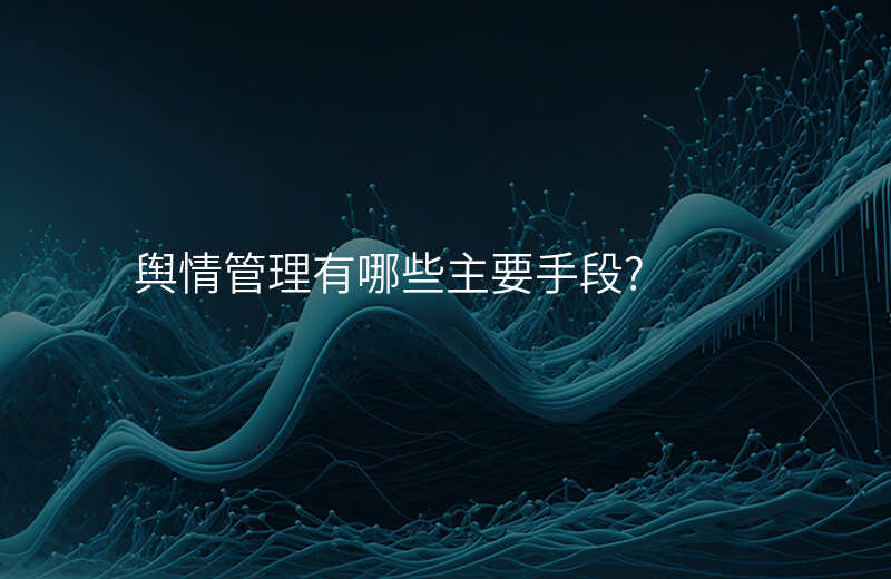 舆情管理有哪些主要手段?