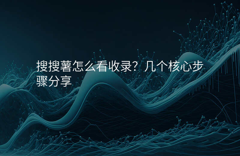搜搜薯怎么看收录?几个核心步骤分享