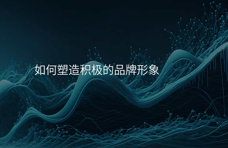如何塑造积极的品牌形象