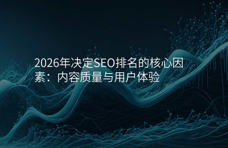 2026年决定SEO排名的核心因素:内容质量与用户体验