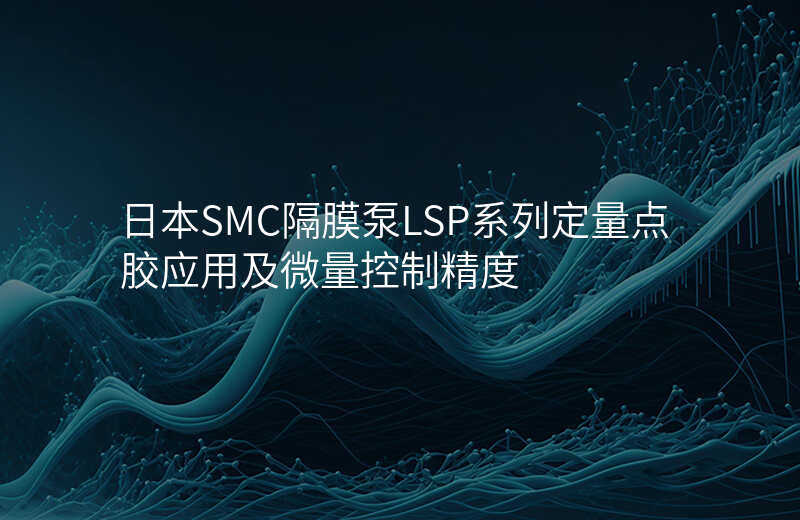 日本SMC隔膜泵LSP系列定量点胶应用及微量控制精度