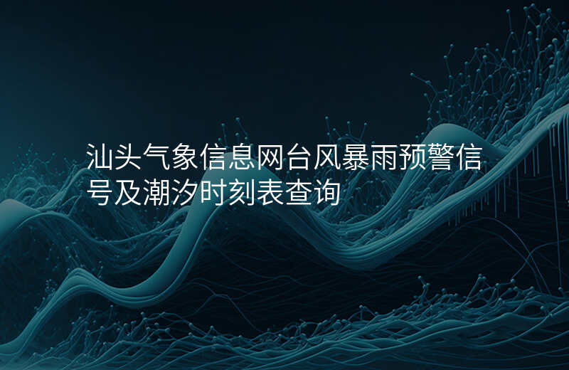 汕头气象信息网台风暴雨预警信号及潮汐时刻表查询
