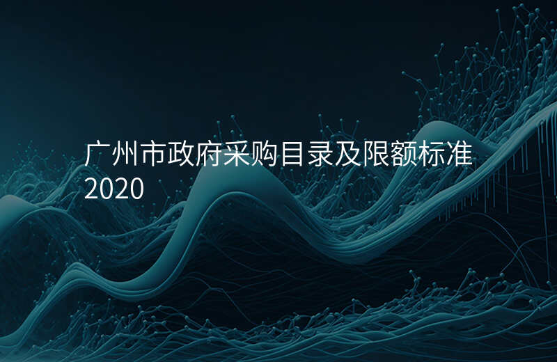 广州市政府采购目录及限额标准2020