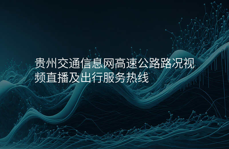 贵州交通信息网高速公路路况视频直播及出行服务热线