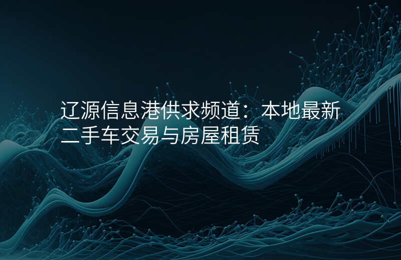 辽源信息港供求频道:本地最新二手车交易与房屋租赁