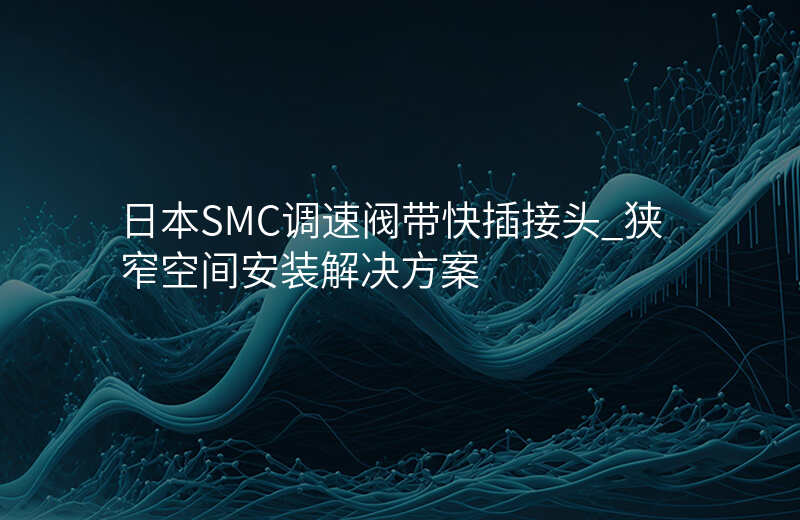 日本SMC调速阀带快插接头_狭窄空间安装解决方案
