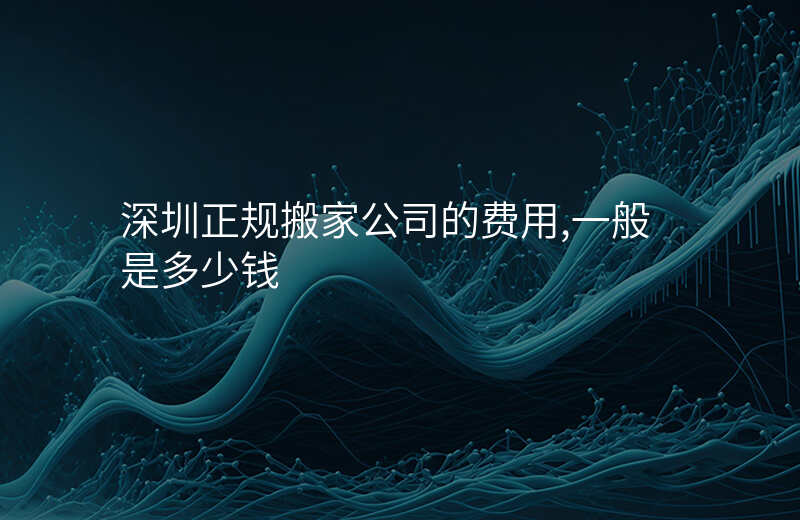 深圳正规搬家公司的费用,一般是多少钱