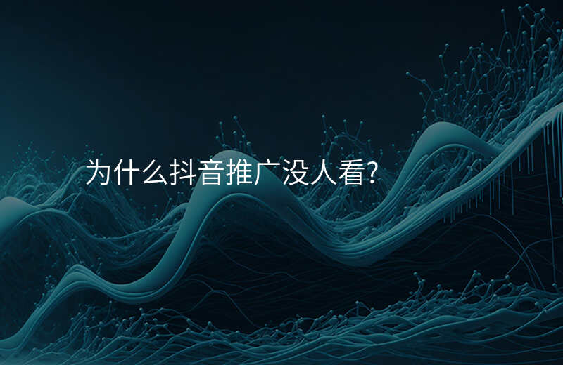 为什么抖音推广没人看?