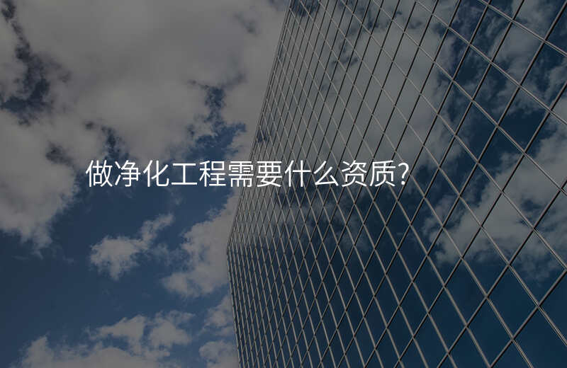 做净化工程需要什么资质?