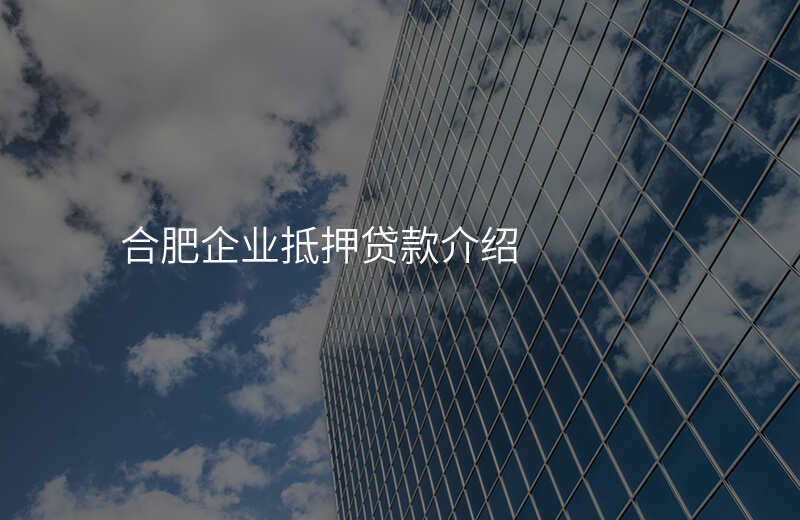 合肥企业抵押贷款介绍