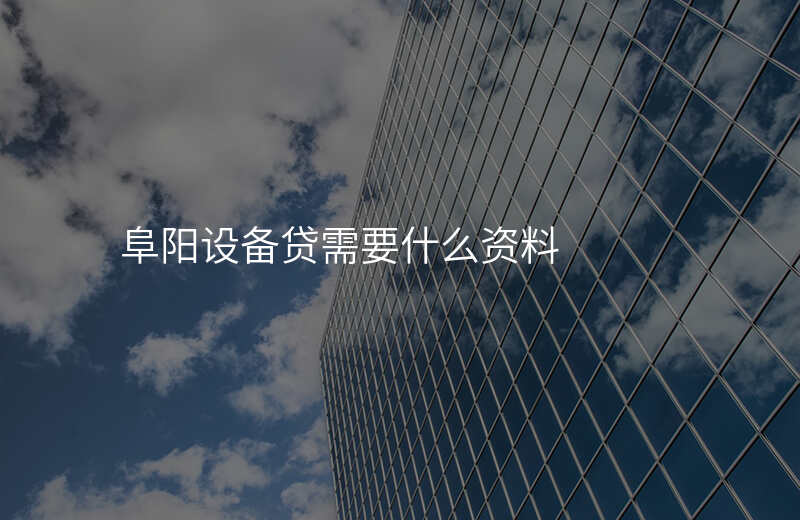 阜阳设备贷需要什么资料