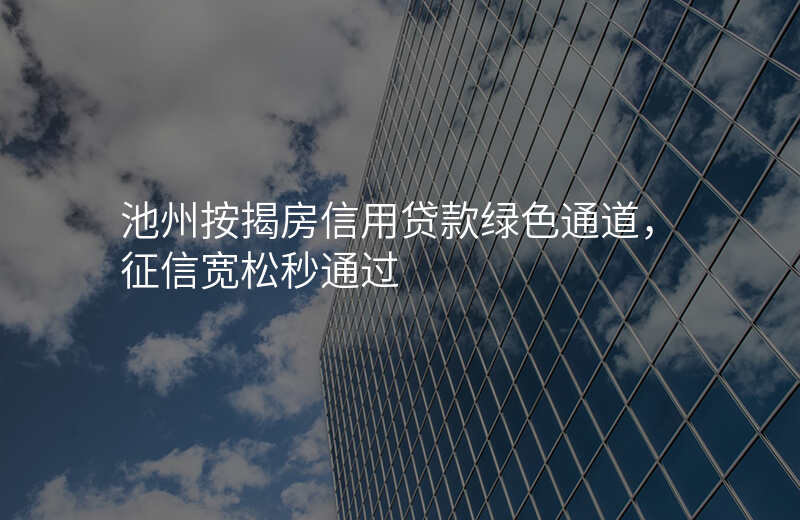 池州按揭房信用贷款绿色通道,征信宽松秒通过