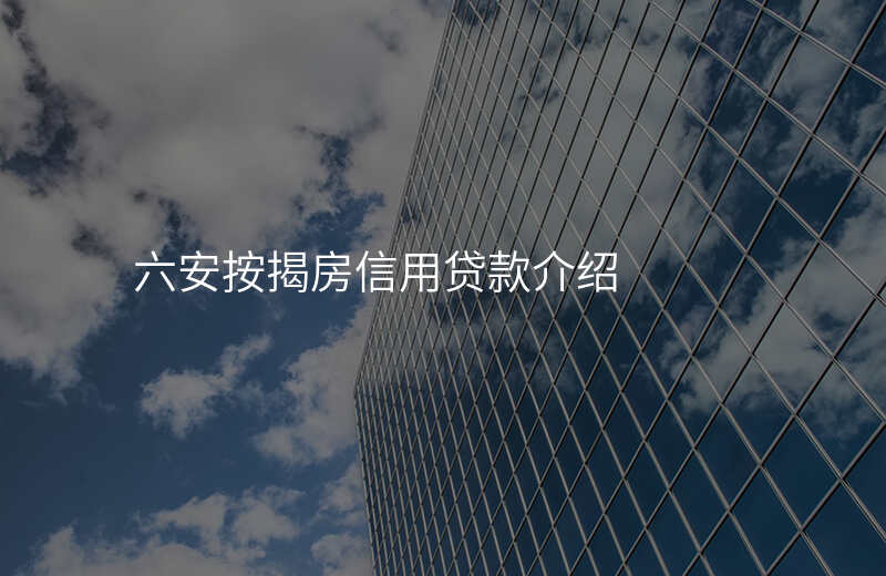 六安按揭房信用贷款介绍