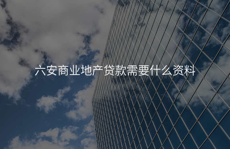 六安商业地产贷款需要什么资料