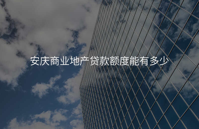 安庆商业地产贷款额度能有多少