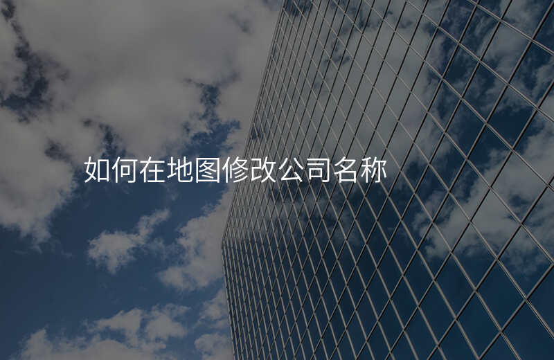 怎么在地图上修改自己公司的位置 怎么在地图上修改自己公司的位置