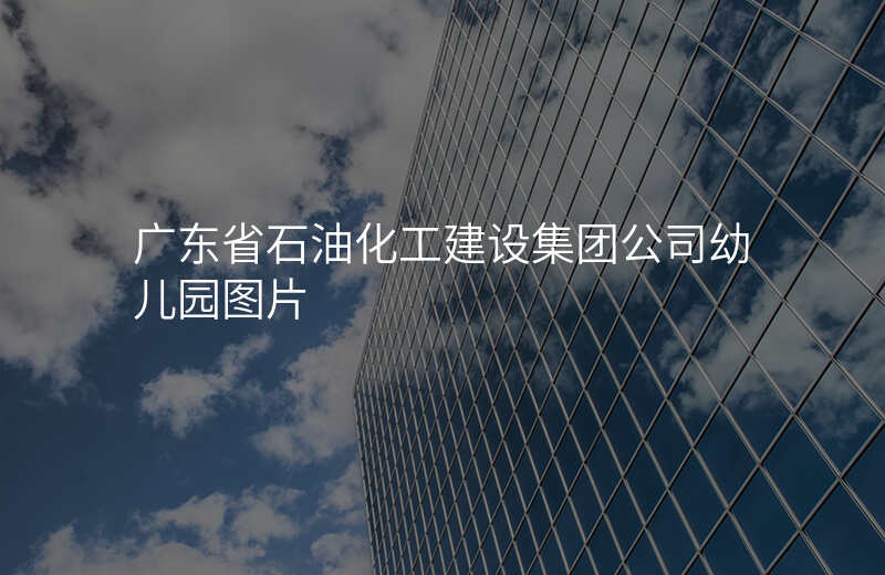 广东省石油化工建设集团公司幼儿园图片
