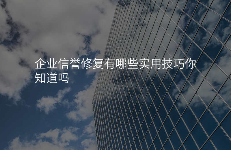企业信誉修复有哪些实用技巧你知道吗