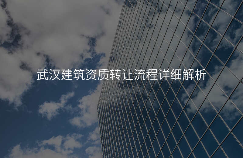武汉建筑资质转让流程详细解析