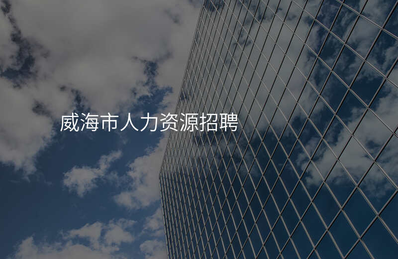 威海市人力资源招聘