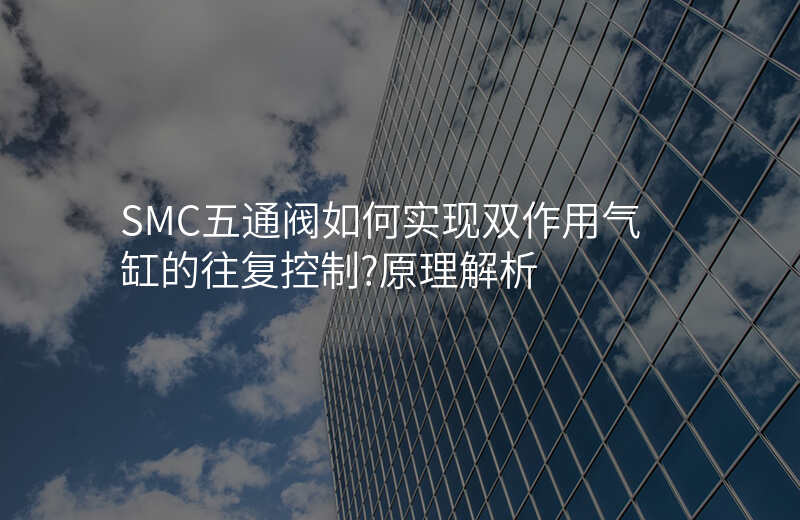 SMC五通阀如何实现双作用气缸的往复控制?原理解析