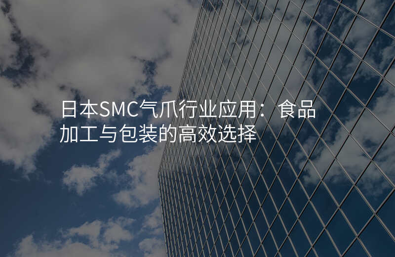 日本SMC气爪行业应用:食品加工与包装的高效选择