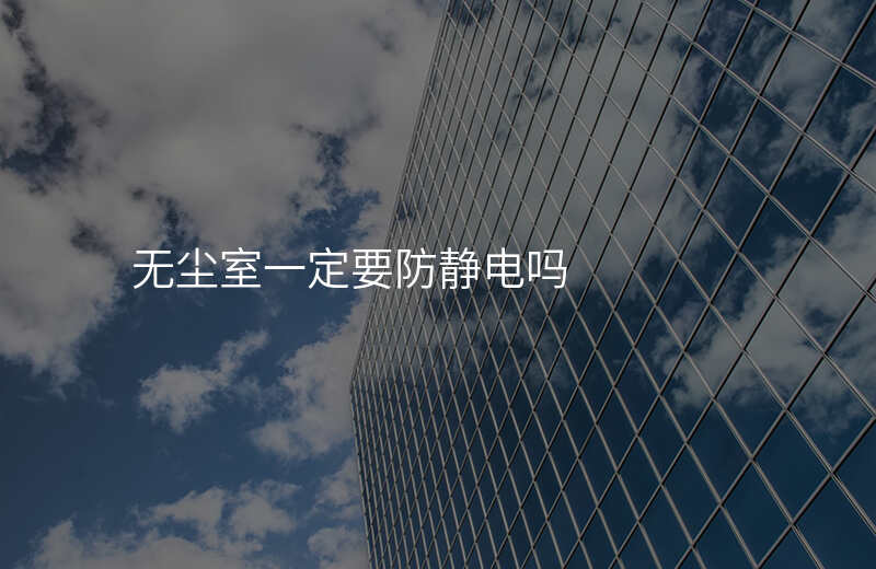 无尘室一定要防静电吗