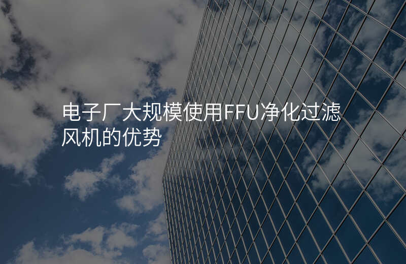 电子厂大规模使用FFU净化过滤风机的优势