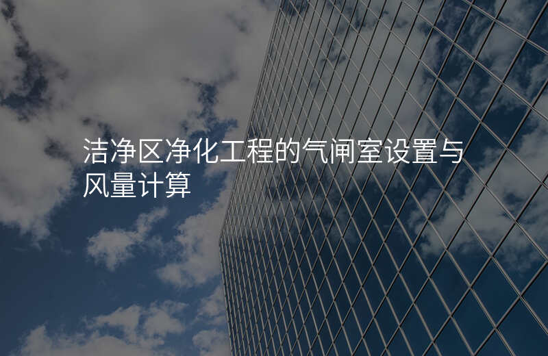 洁净区净化工程的气闸室设置与风量计算