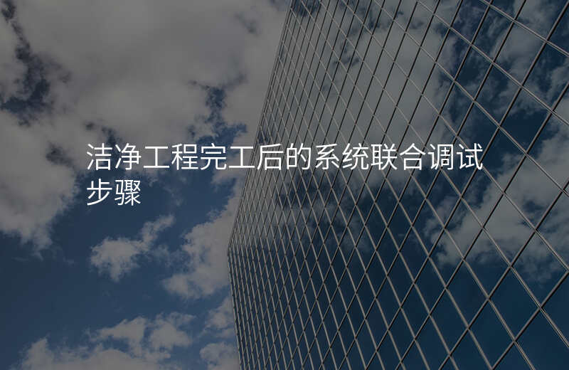 洁净工程完工后的系统联合调试步骤