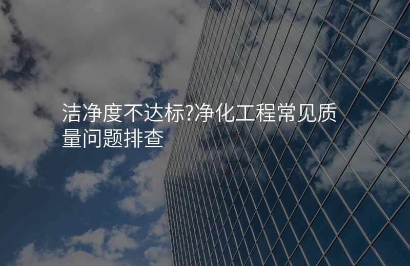 洁净度不达标?净化工程常见质量问题排查